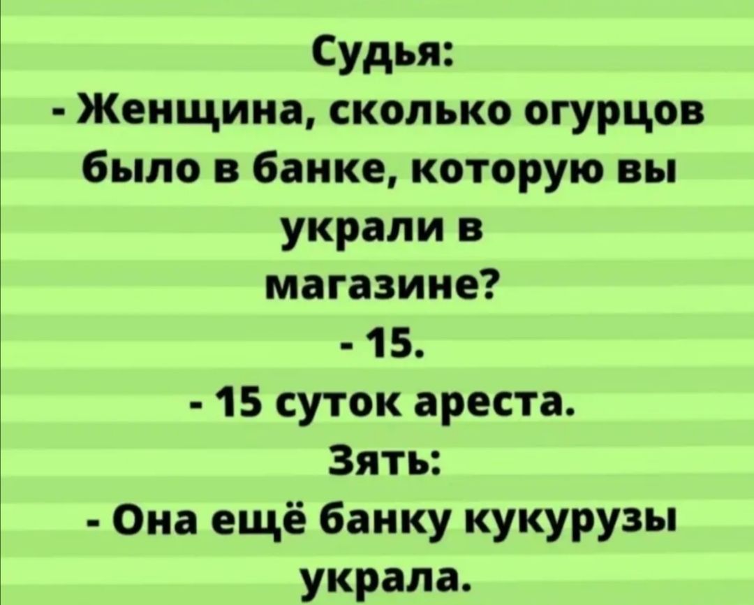 Судья Женщина сколько огурцов было в банке которую вы украли в магазине 15 15 суток ареста Зять Она ещё банку кукурузы украла
