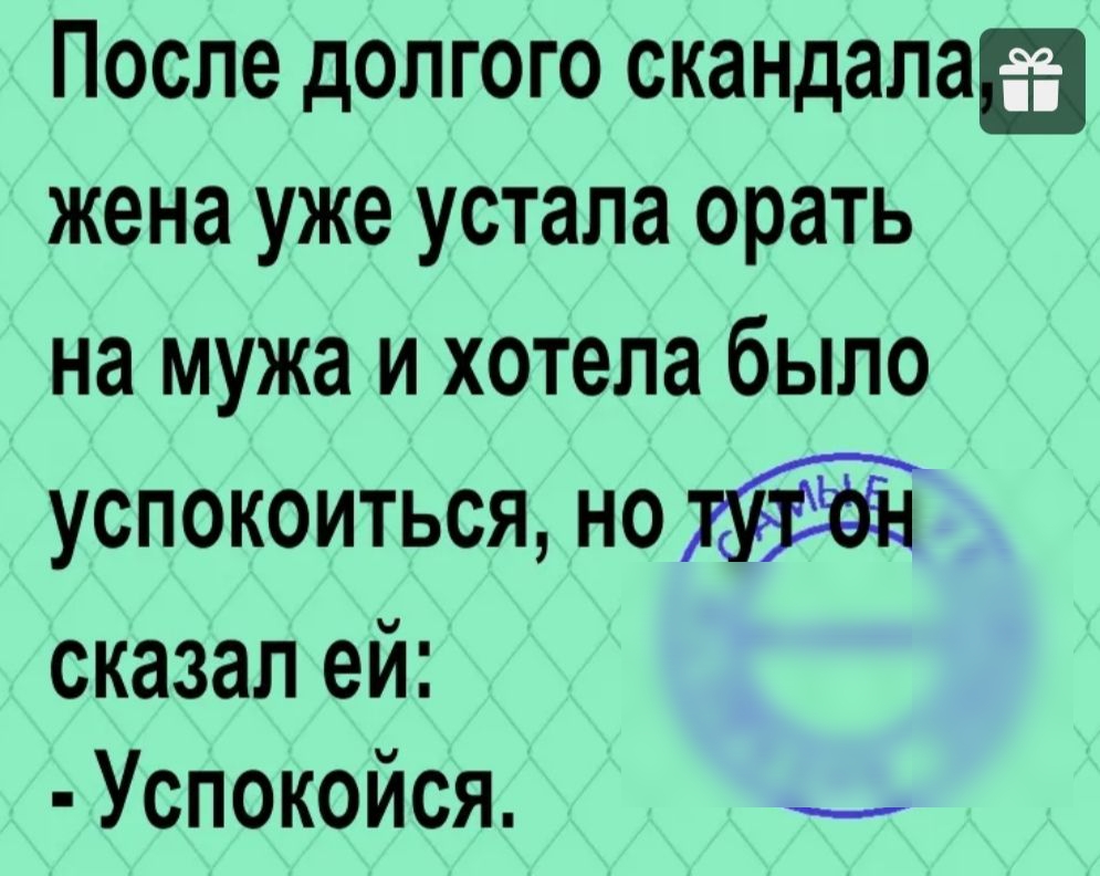 После долгого скандалаа жена уже устала орать на мужа и хотела было успокоиться но сказал ей Успокойся _