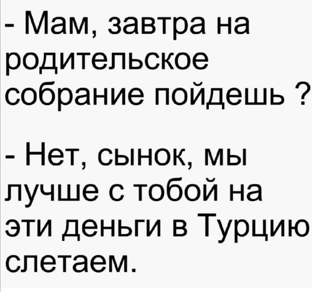 Мам завтра на родительское собрание пойдешь Нет сынок мы лучше с тобой на эти деньги в Турцию слетаем