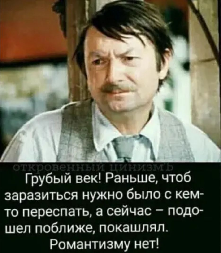 Грубый век Раньше чтоб заразиться нужно было с кем то переспать а сейчас подо шел поближе покашлял Романтизму нет