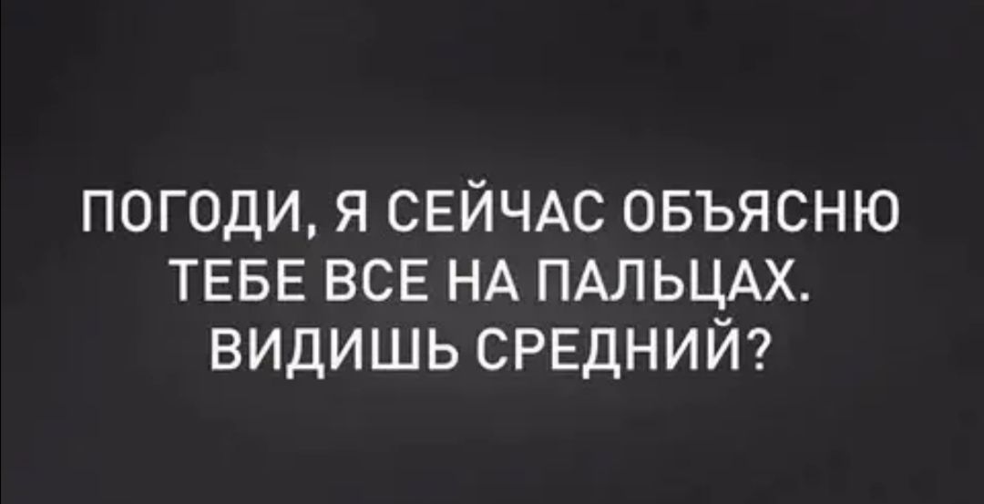 погоди я СЕЙЧАС овъясню ТЕБЕ ВСЕ НА ПАльцАх видишь СРЕДНИИ