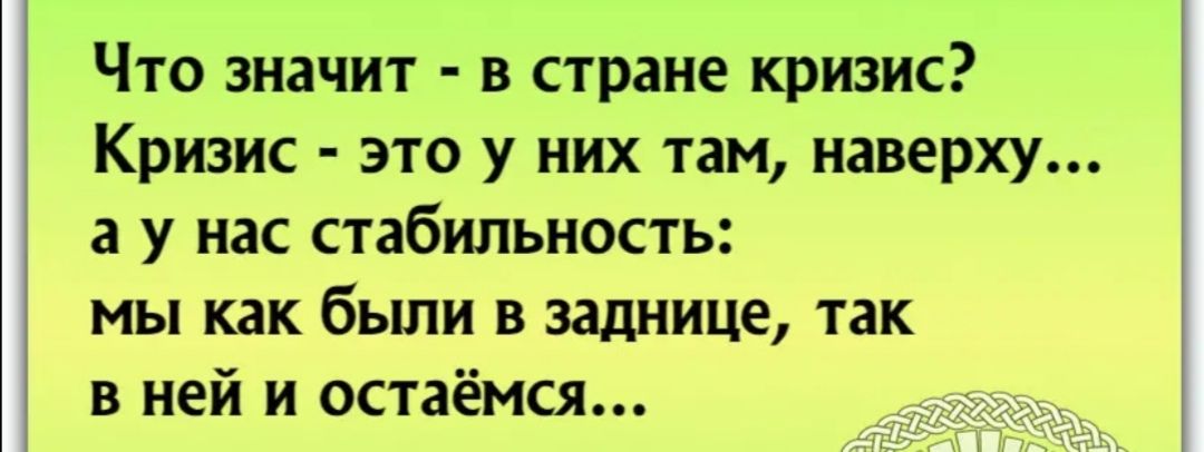 Что значит в стране кризис Кризис это у них там наверху а у нас стабильность мы как были в заднице так в ней и остаёмся
