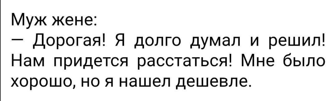 Муж жене Дорогая Я долго думал и решил Нам придется расстаться Мне было хорошо но я нашел дешевле