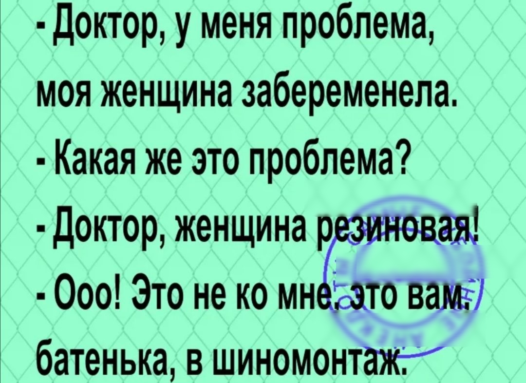 Доктор у меня проблема моя женщина забеременела Какая же это проблема Доктор женщина р а 000 Это не ко мн то 5 батенька в шиномонтаж