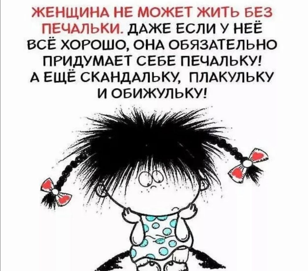 ЖЕНЩИНА НЕ МОЖЕТ жить БЕз П__ЕЧАЛЬКИ дАЖЕ ЕСЛИ у НЕЁ ВСЕ ХОРОШО ОНА ОБЯЗАТЕЛЬНО ПРИДУМАЕТ СЕБЕ ПЕЧАЛЬКУ А ЕЩЕ СКАНДАЛЬКУ ПЛАКУЛЬКУ и ОБИЖУЛЬКУ