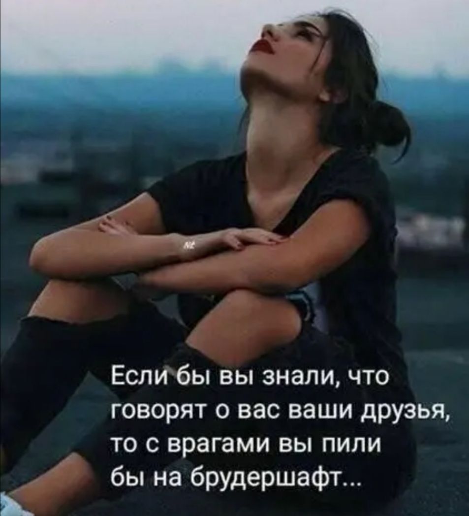 ЕСЛИ бЫ ВЫ знали ЧТО говорят о вас ваши друзья то с врагами вы пили бы на брудершафт