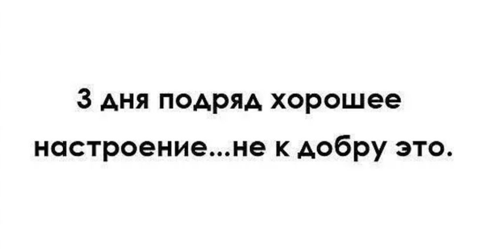 3 дня подряд хорошее настроениене к добру это