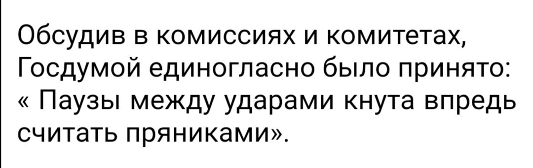 Обсудив в комиссиях и комитетах Госдумой единогласно было принято Паузы между ударами кнута впредь считать пряниками