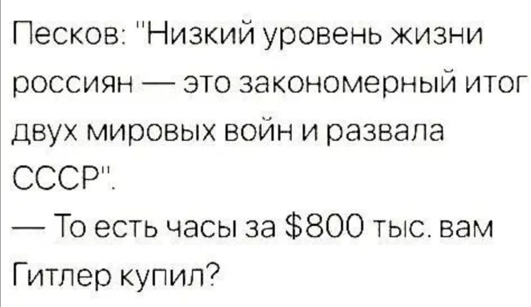 Песков Низкий уровень жизни россиян это закономерный итог двух мировых войн и развала СССР_ То есть часы за 800 тыс вам Гитлер купил