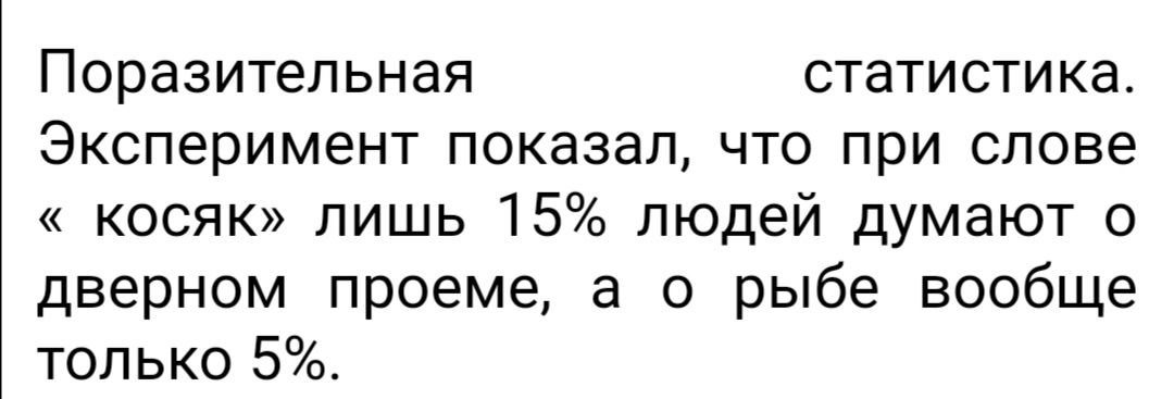 Поразительная статистика Эксперимент показал что при слове косяк лишь 15 людей думают о дверном проеме а о рыбе вообще только 5