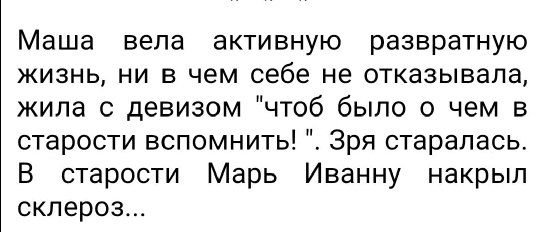 Маша вела активную развратную жизнь ни в чем себе не отказывала жила с девизом чтоб было о чем в старости вспомнить Зря старалась В старости Марь Иванну накрыл склероз