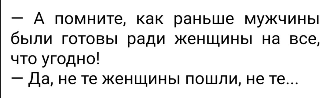 А помните как раньше мужчины были готовы ради женщины на все что угодно Да не те женщины пошли не те