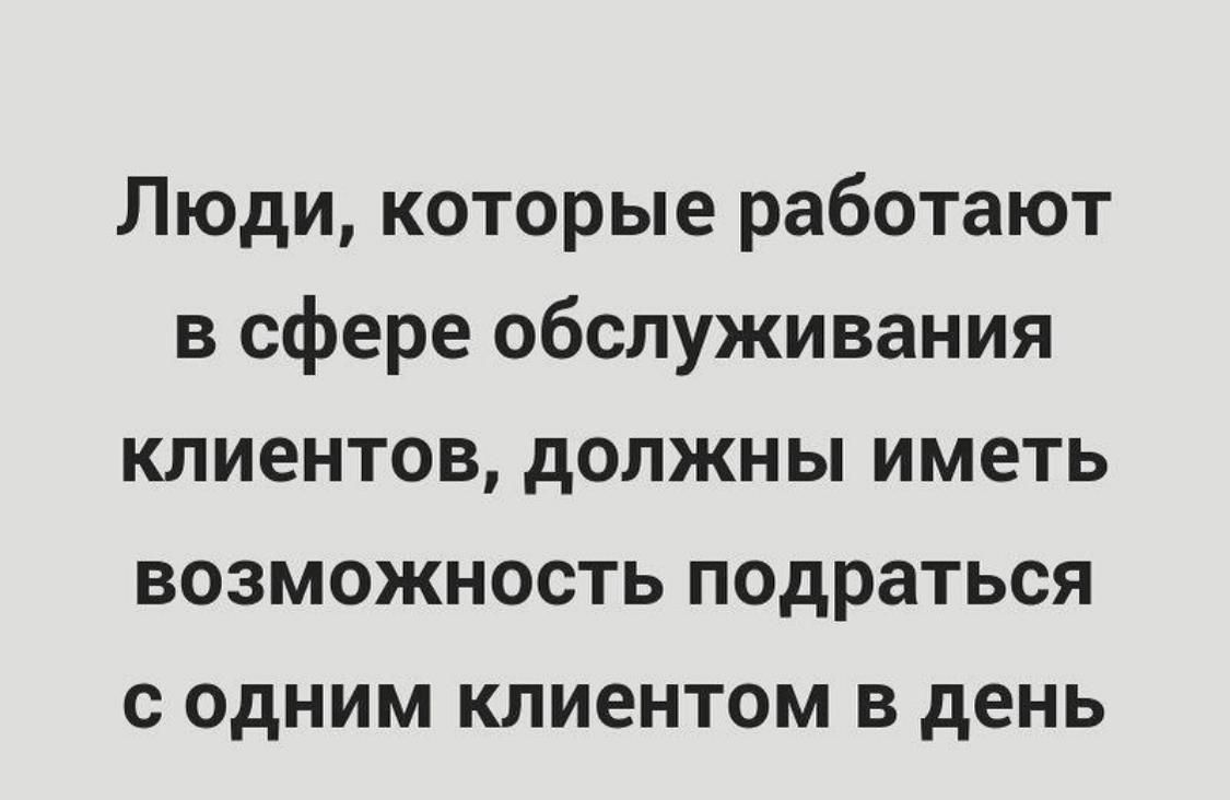 Люди которые работают в сфере обслуживания клиентов должны иметь возможность подраться с одним клиентом в день