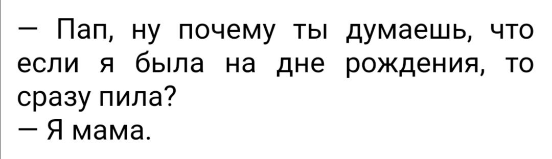Пап ну почему ты думаешь что если я была на дне рождения то сразу пила Я мама