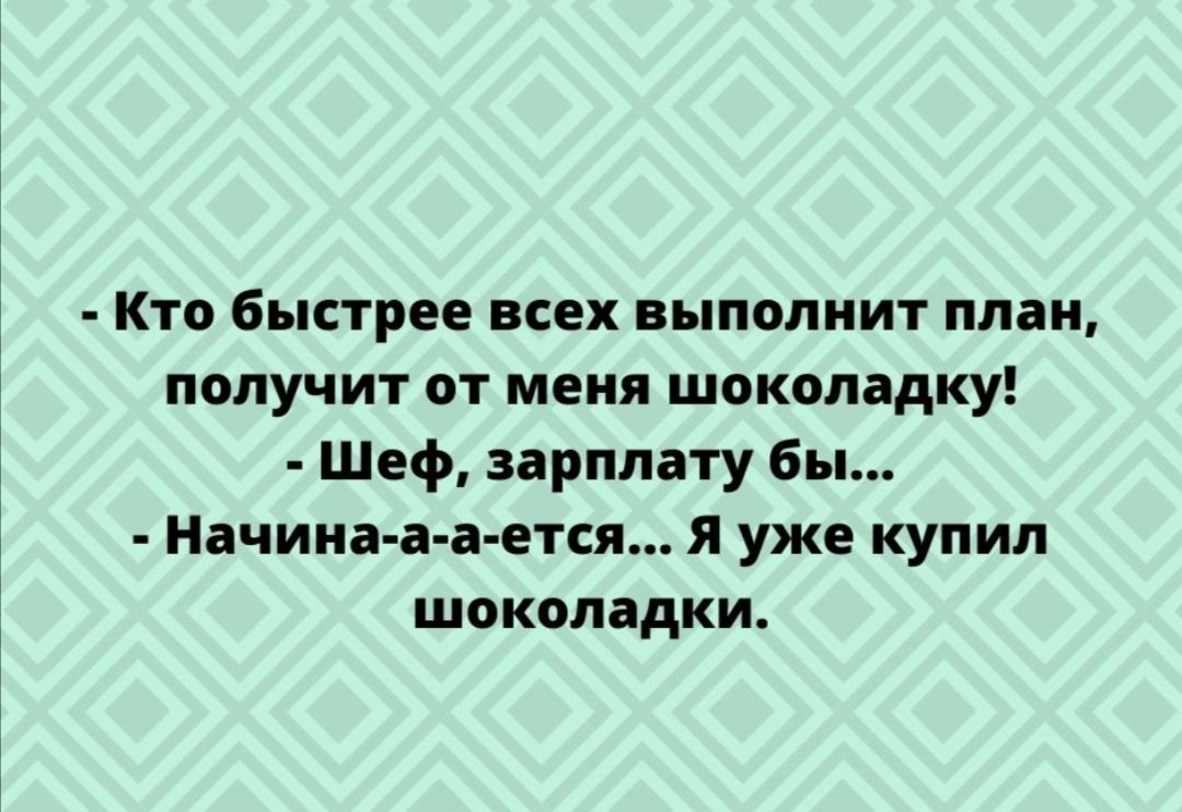 Кто быстрее всех выполнит план получит от меня шоколадку Шеф зарплату бы Начина а а ется Я уже купил шоколадки