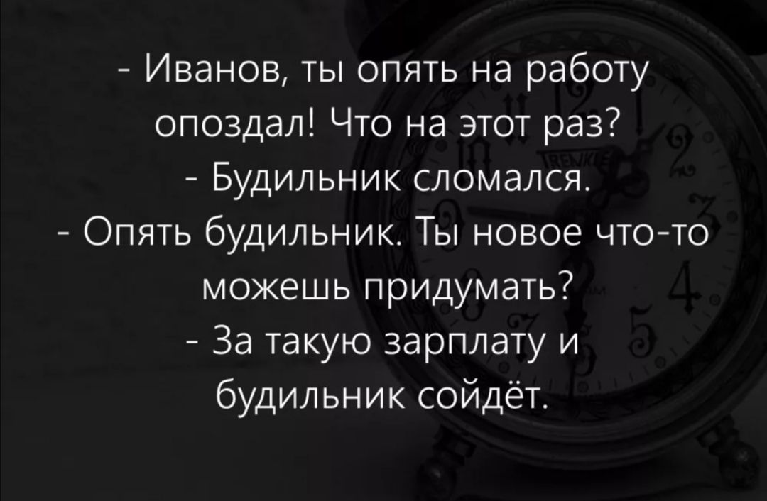 Иванов ты опять на работу опоздал Что на этот раз Будильник сломался Опять будильник Ты новое чтото можешь придумать За такую зарплату и будильник сойдёт