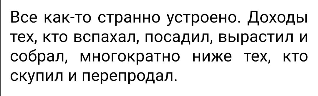 Все както странно устроено Доходы тех кто вспахал посадил вырастил и собрал многократно ниже тех кто скупил и перепродал
