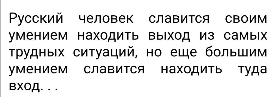 Русский человек славится своим умением находить выход из самых трудных ситуаций но еще большим умением славится находить туда вход