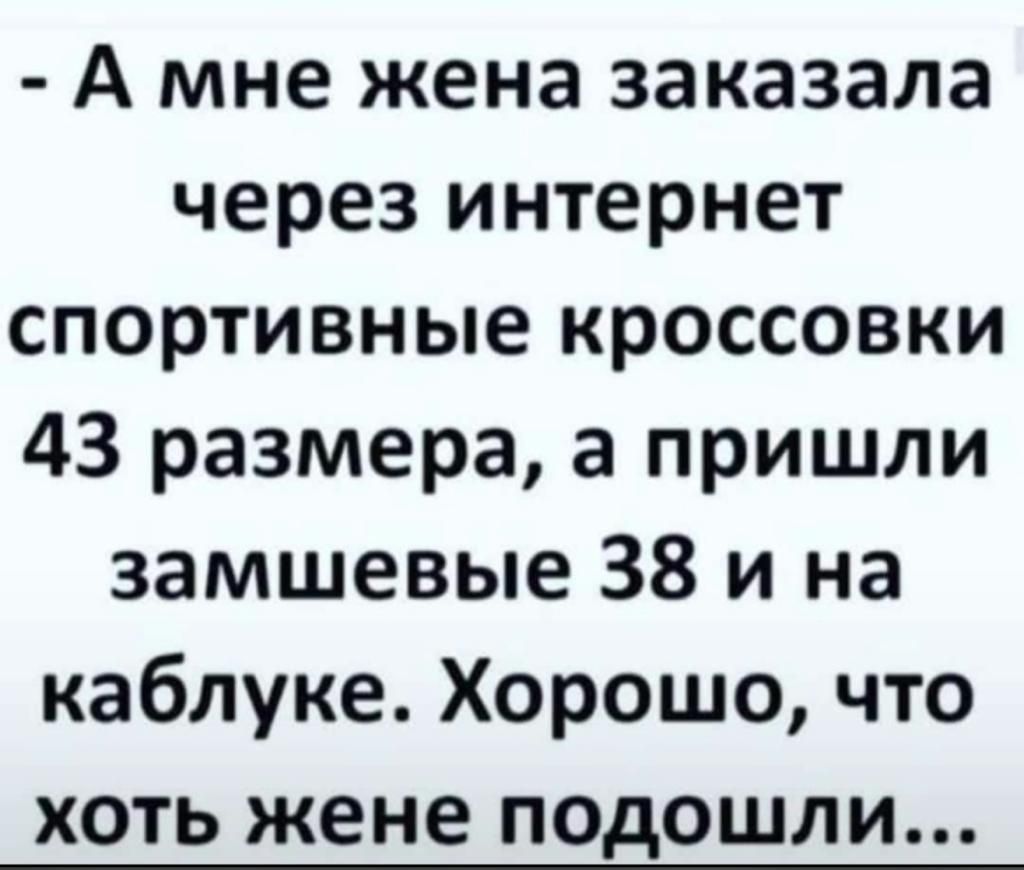 А мне жена заказала через интернет спортивные кроссовки 43 размера а пришли замшевые 38 и на каблуке Хорошо что хоть жене подошли