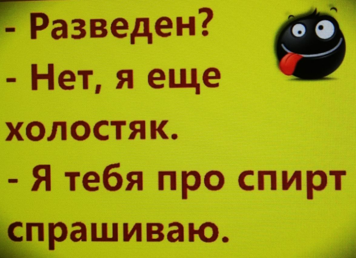 аРазведен Нет я еще холостяк Я тебя про спирт прашиваю