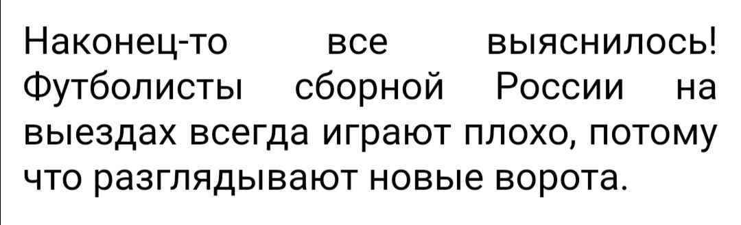 Наконец то все выяснилось Футболисты сборной России на выездах всегда играют плохо потому что разглядывают новые ворота