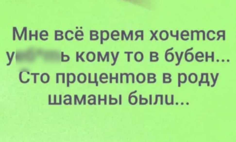 Мне всё время хочется у ОЧЬ кому то в бубен Сто процентов в роду шаманы были