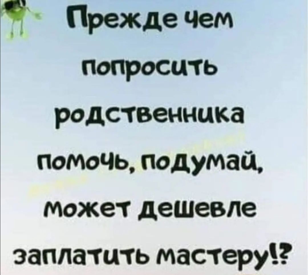 родственника помочь подумай может дешевле заплатить мастеру