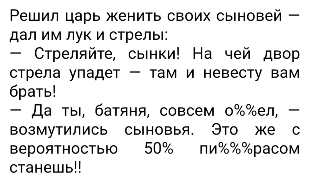 Решил царь женить своих сыновей дал им лук и стрелы Стреляйте сынки На чей двор стрела упадет там и невесту вам брать Да ты батяня совсем оел возмутились сыновья Это же с вероятностью 50 пирасом станешь
