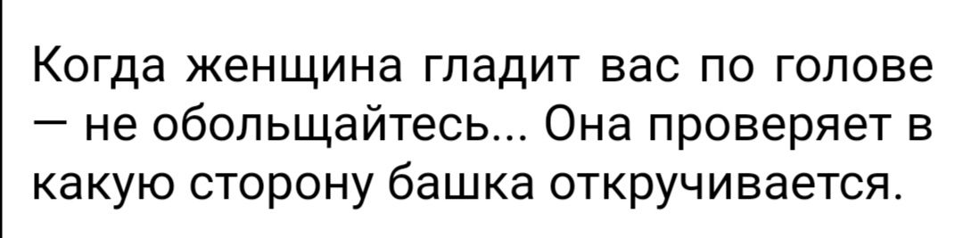 Когда женщина гладит вас по голове не обольщайтесь Она проверяет в какую сторону башка откручивается