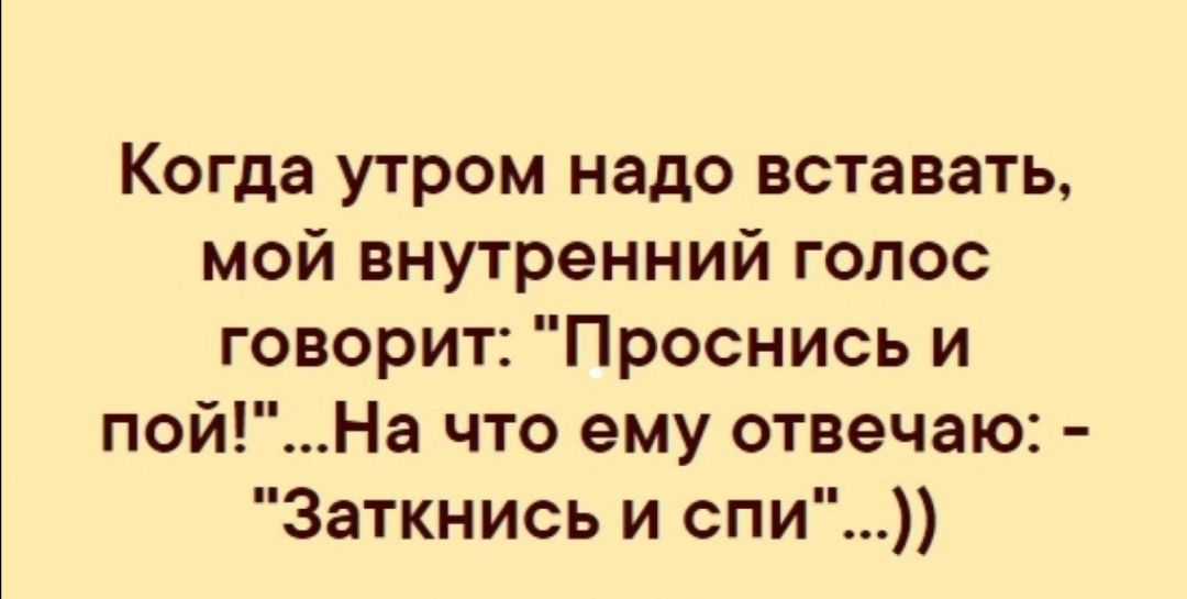 Когда утром надо вставать мой внутренний голос говорит Проснись и пойНа что ему отвечаю Заткнись и спи