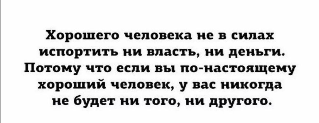 Хорошего человека не в силах испортить ни впасть ни деньги Потому что если вы тис настоящему хороший человек у вас никогда не будет ни того ни другого