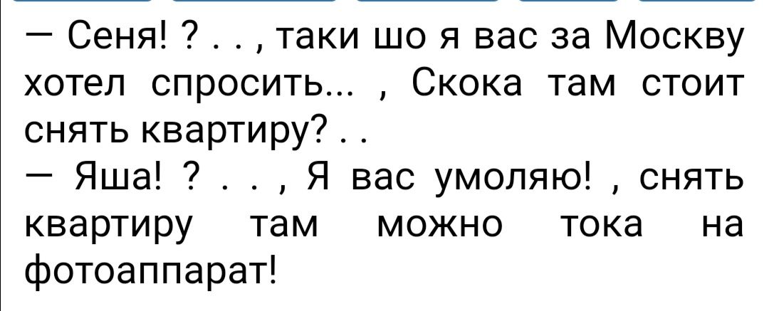 Сеня таки шо я вас за Москву хотел спросить Скока там стоит снять квартиру Яша Я вас умоляю снять квартиру там можно тока на фотоаппарат