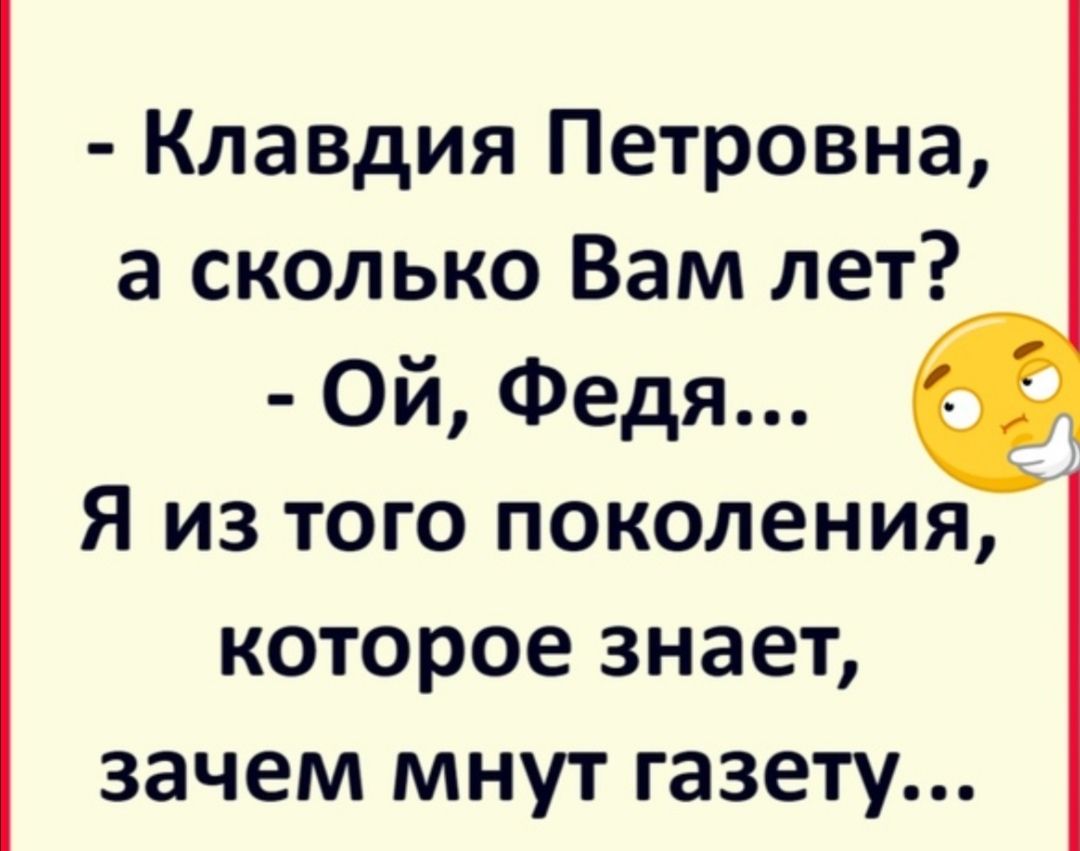 Клавдия Петровна а сколько Вам лет Ой Федя Я из того поколения которое знает зачем мнут газету