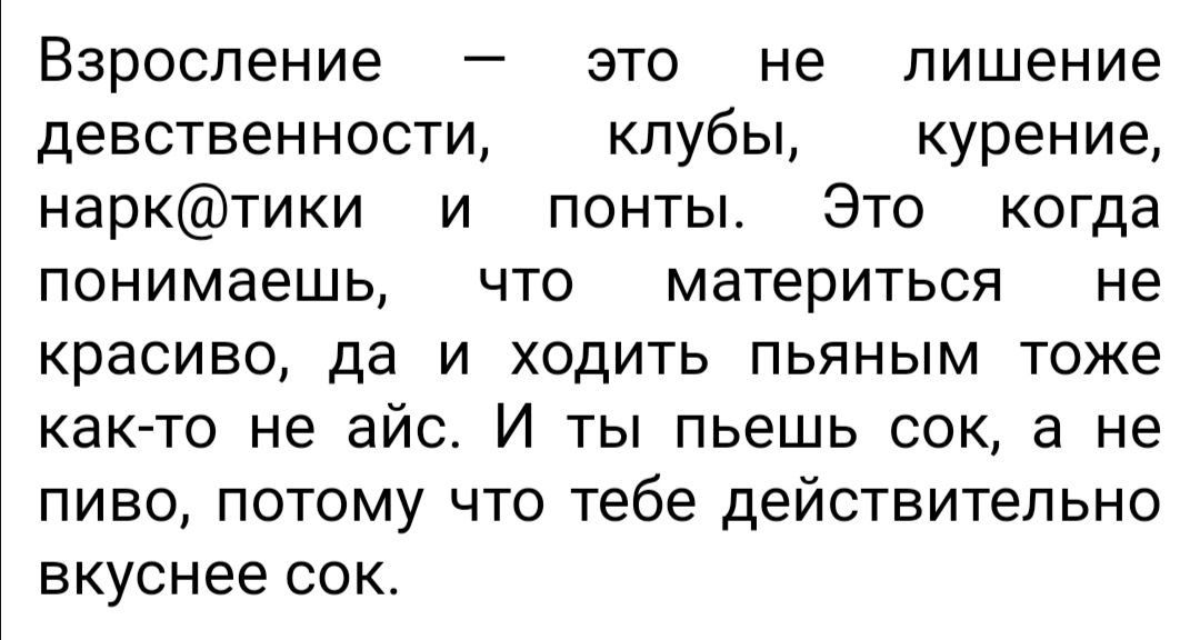 Взросление это не лишение девственности клубы курение нарктики и понты Это когда понимаешь что материться не красиво да и ходить пьяным тоже как то не айс И ты пьешь сок а не пиво потому что тебе действительно вкуснее сок