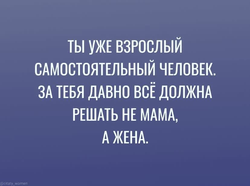 ТЫ УЖЕ ВЗРОСЛЫЙ САМОСТОЯТЕЛЬНЫЙ ЧЕЛОВЕК ЗА ТЕБЯ ДАВНО ВСЁ ДОЛЖНА РЕШАТЬ НЕ МАМА А ЖЕНА