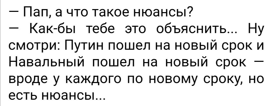 Пап а что такое нюансы Как бы тебе это объяснить Ну смотри Путин пошел на новый срок и Навальный пошел на новый срок вроде у каждого по новому сроку но есть нюансы