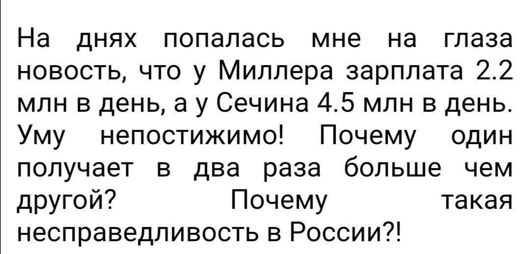 На днях попалась мне на глаза новость что у Миллера зарплата 22 млн в день а у Сечина 45 млн в день Уму непостижимо Почему один получает в два раза больше чем другой Почему такая несправедливость в России