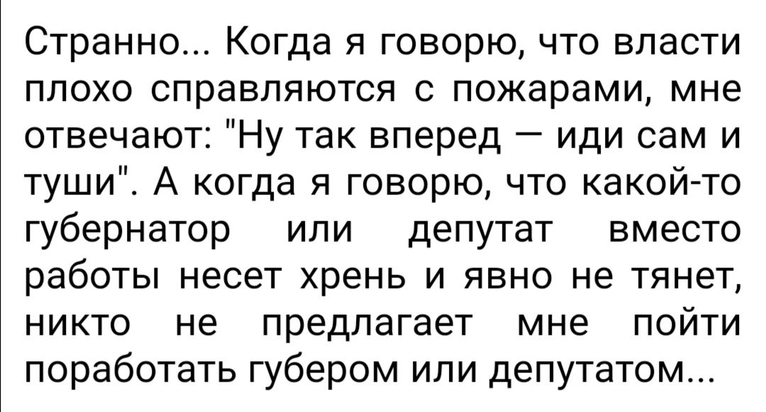 Странно Когда я говорю что власти плохо справляются с пожарами мне отвечают Ну так вперед иди сам и туши А когда я говорю что какойто губернатор или депутат вместо работы несет хрень и явно не тянет никто не предлагает мне пойти поработать губером или депутатом