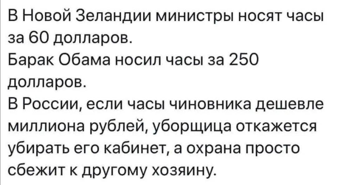 В Новой Зеландии министры носят часы за 60 долларов Барак Обама носил часы за 250 долларов В России если часы чиновника дешевле миллиона рублей уборщица откажется убирать его кабинет а охрана просто сбежит к другому хозяину