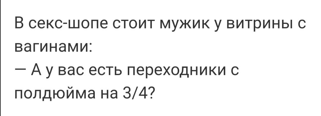 В секс шопе стоит мужик у витрины с вагинами А у вас есть переходники с полдюйма на 34