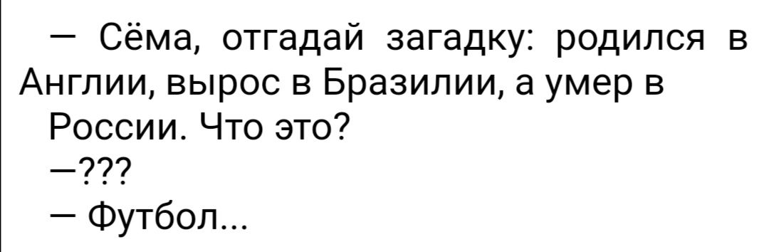 Сёма отгадай загадку родился в Англии вырос в Бразилии а умер в России Что это Футбол