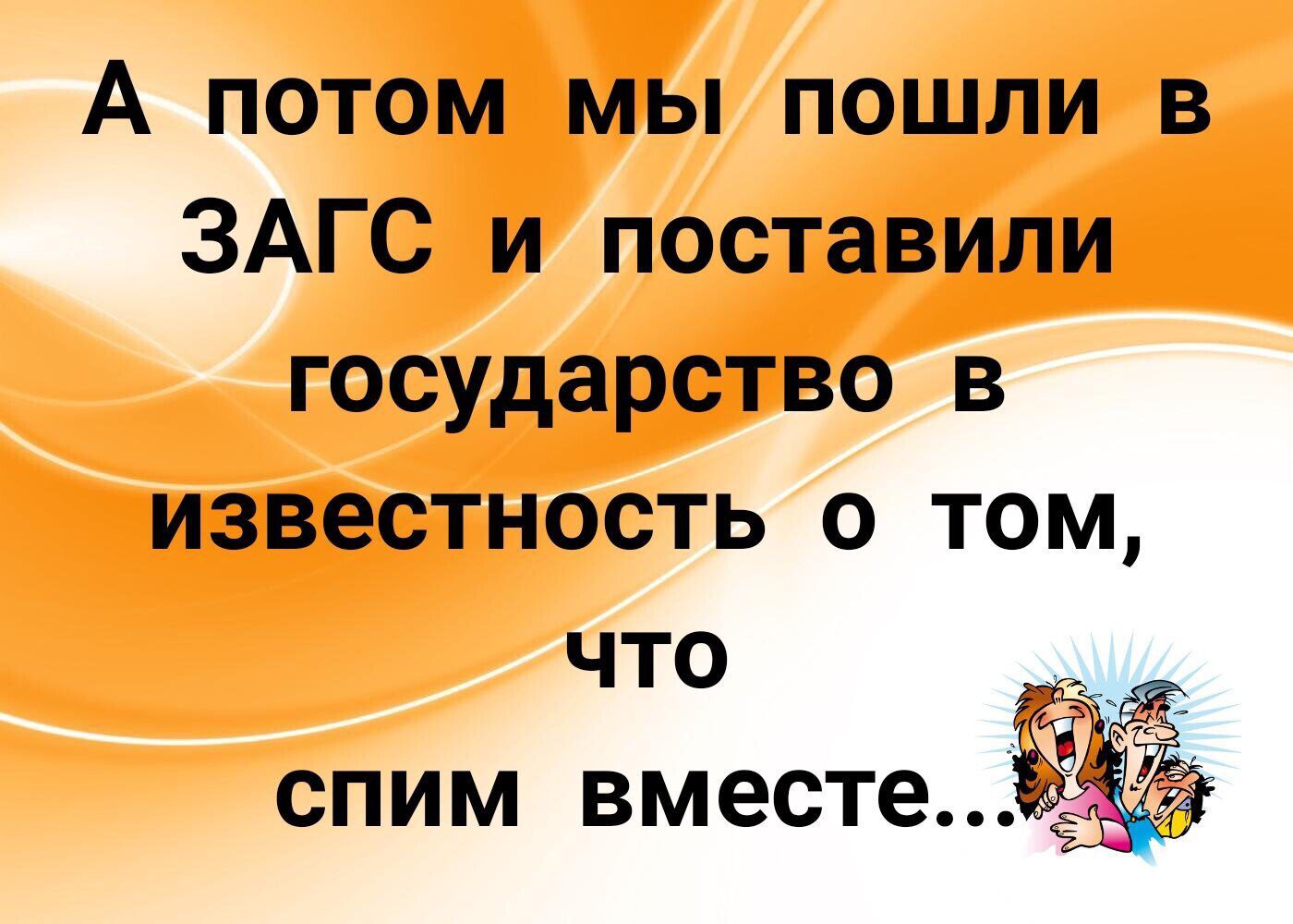 А потом мы пошли в ЗАГС и поставили государство в известность о том что спим вместе