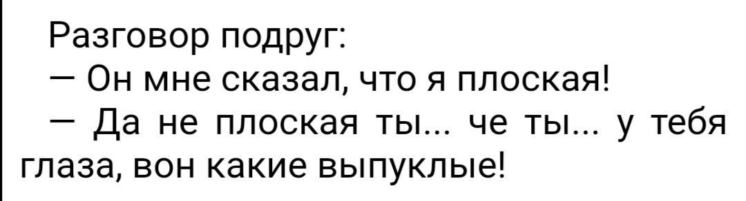 Разговор подруг Он мне сказал что я плоская да не плоская ты че ты у тебя глаза вон какие выпуклые