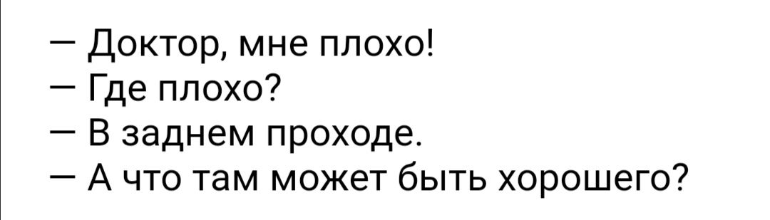 Доктор мне плохо Где плохо В заднем проходе А что там может быть хорошего