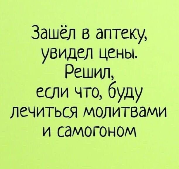 Зашёл в аптеку увидел цены Решил если что буду лечиться молитвами и самогоном