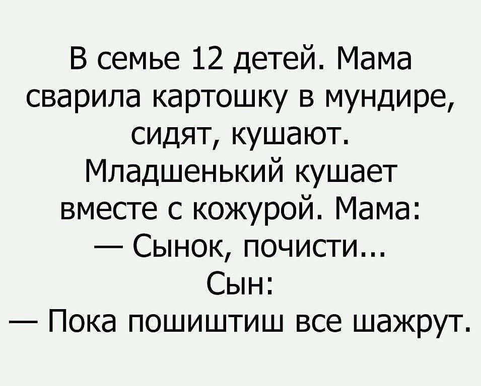 В семье 12 детей Мама сварила картошку в мундире сидят кушают Младшенький кушает вместе с кожурой Мама Сынок почисги Сын Пока пошиштиш все шажрут