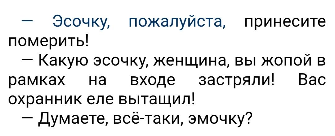 Эсочку пожалуйста принесите померить Какую эсочку женщина вы жопой в рамках на входе застряли Вас охранник еле вытащил Думаете всё таки эмочку