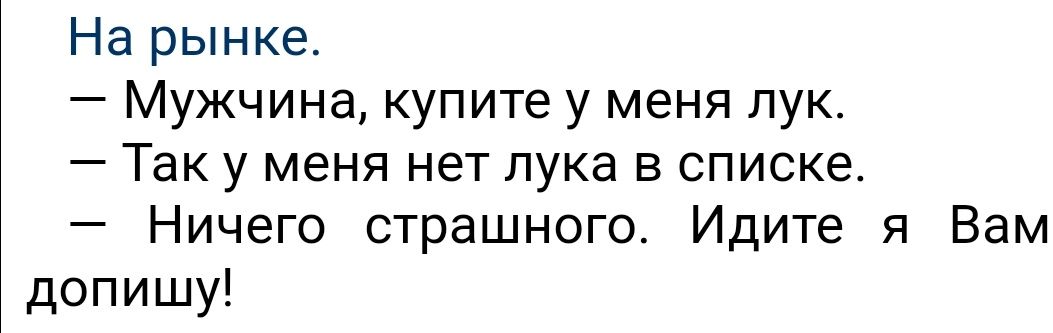 На рынке _ Мужчина купите у меня ЛУК _ Так у МЕНЯ нет лука В списке Ничего страшного Идите я Вам допишу