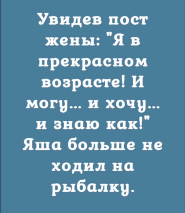 Увидев пост жены Я в прекрасном возрасте И могу и хочу и знаю как Яша больше не ходил на рыбалку