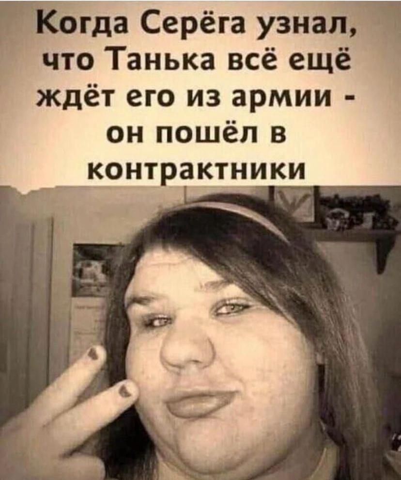 ГКогда Серёга узналЧ что Танька всё ещё ждёт его из армии он пошёл в КОНТРЗКТНИКИ